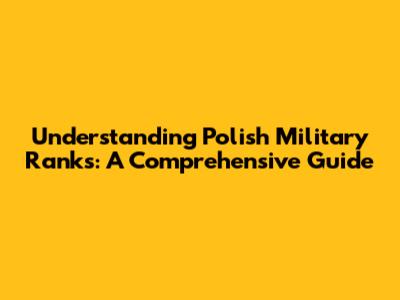Understanding Polish Military Ranks: A Comprehensive Guide
