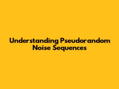 Understanding Pseudorandom Noise Sequences