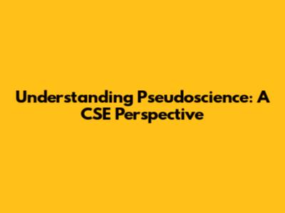 Understanding Pseudoscience: A CSE Perspective