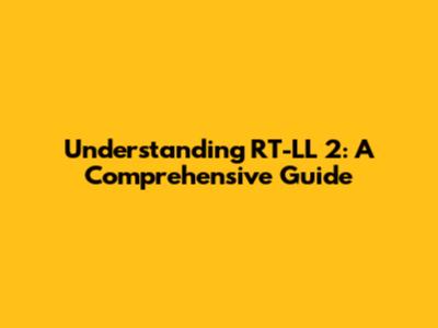 Understanding RT-LL 2: A Comprehensive Guide