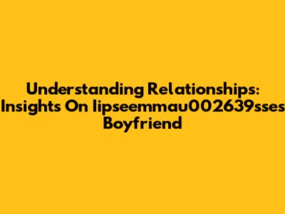 Understanding Relationships: Insights On Iipseemmau002639sse's Boyfriend
