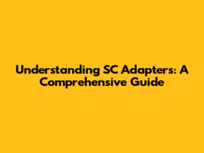 Understanding SC Adapters: A Comprehensive Guide