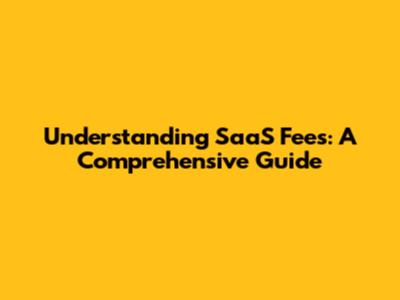 Understanding SaaS Fees: A Comprehensive Guide