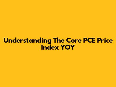 Understanding The Core PCE Price Index YOY