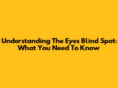 Understanding The Eye's Blind Spot: What You Need To Know