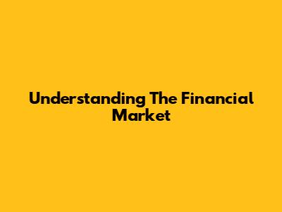 Understanding The Financial Market