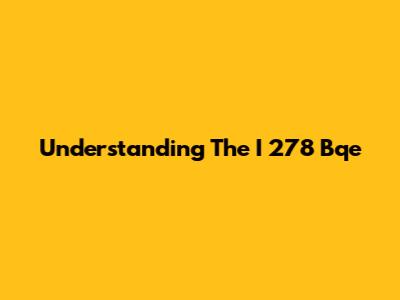 Understanding The I 278 Bqe
