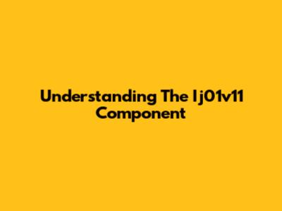 Understanding The Ij01v11 Component