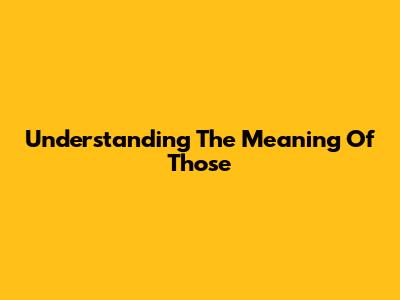 Understanding The Meaning Of "Those"