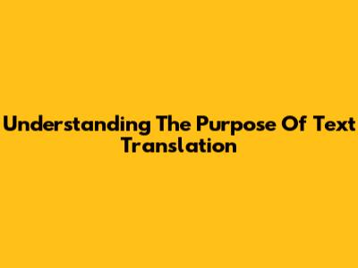 Understanding The Purpose Of Text Translation
