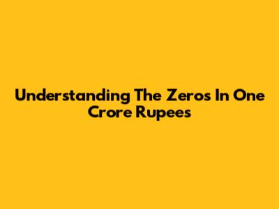 Understanding The Zeros In One Crore Rupees