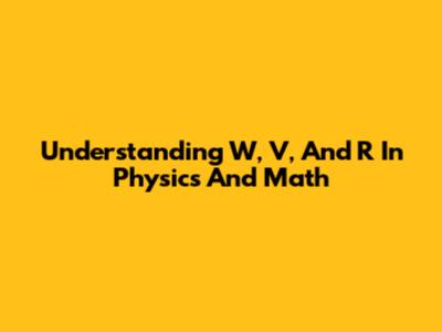 Understanding W, V, And R In Physics And Math
