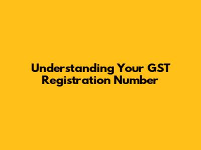 Understanding Your GST Registration Number