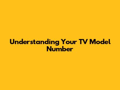 Understanding Your TV Model Number
