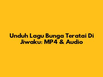 Unduh Lagu Bunga Teratai Di Jiwaku: MP4 & Audio
