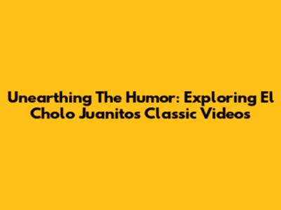 Unearthing The Humor: Exploring El Cholo Juanito's Classic Videos