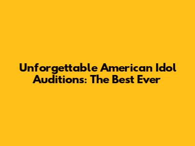 Unforgettable American Idol Auditions: The Best Ever