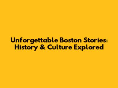 Unforgettable Boston Stories: History & Culture Explored