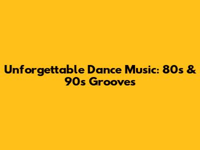 Unforgettable Dance Music: 80s & 90s Grooves