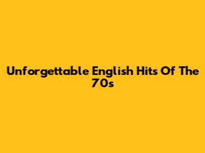 Unforgettable English Hits Of The 70s