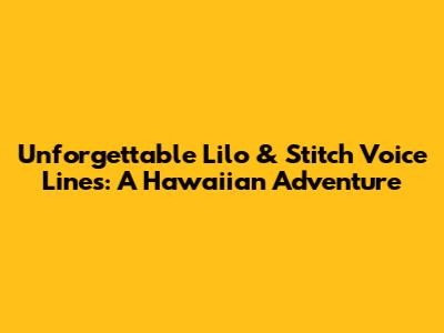 Unforgettable Lilo & Stitch Voice Lines: A Hawaiian Adventure