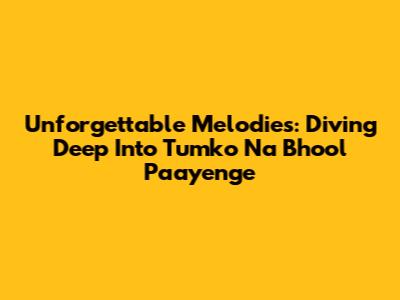 Unforgettable Melodies: Diving Deep Into 'Tumko Na Bhool Paayenge' 