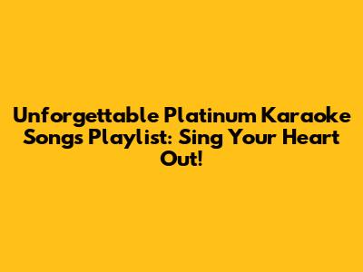 Unforgettable Platinum Karaoke Songs Playlist: Sing Your Heart Out!