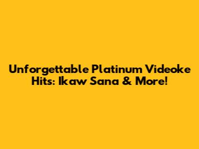 Unforgettable Platinum Videoke Hits: 'Ikaw Sana' & More!