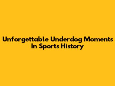 Unforgettable Underdog Moments In Sports History
