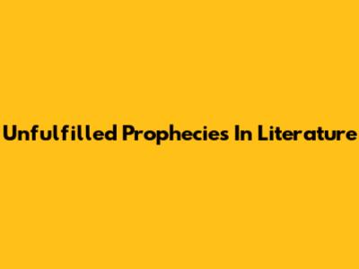 Unfulfilled Prophecies In Literature