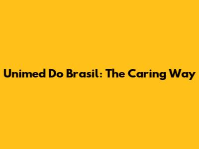 Unimed Do Brasil: The Caring Way