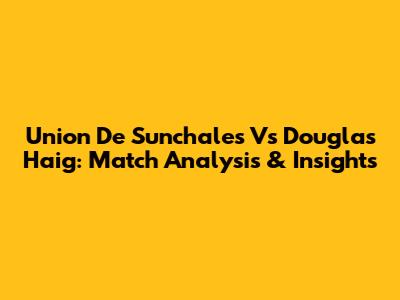 Union De Sunchales Vs Douglas Haig: Match Analysis & Insights