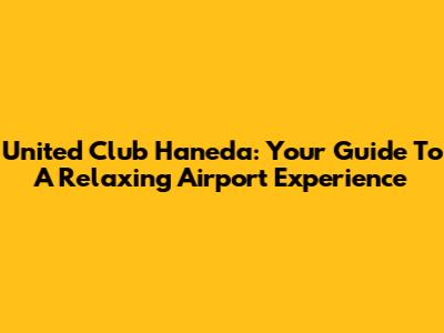 United Club Haneda: Your Guide To A Relaxing Airport Experience