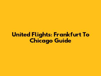 United Flights: Frankfurt To Chicago Guide