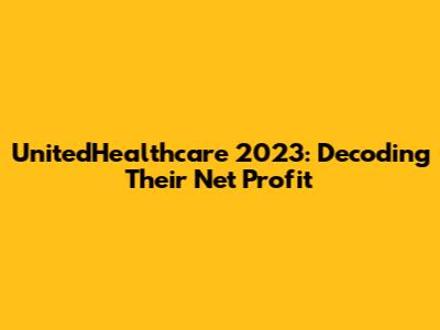UnitedHealthcare 2023: Decoding Their Net Profit