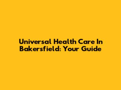 Universal Health Care In Bakersfield: Your Guide
