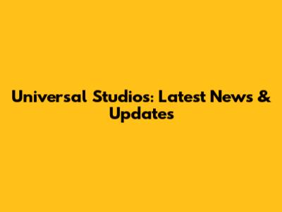 Universal Studios: Latest News & Updates