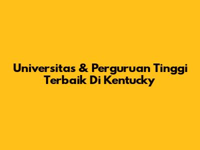 Universitas & Perguruan Tinggi Terbaik Di Kentucky