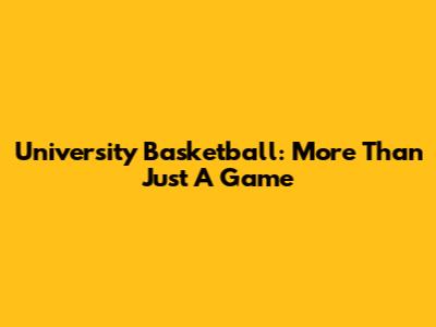 University Basketball: More Than Just A Game