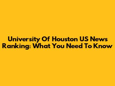 University Of Houston US News Ranking: What You Need To Know