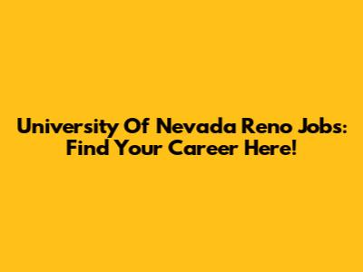 University Of Nevada Reno Jobs: Find Your Career Here!