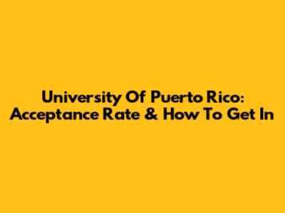 University Of Puerto Rico: Acceptance Rate & How To Get In