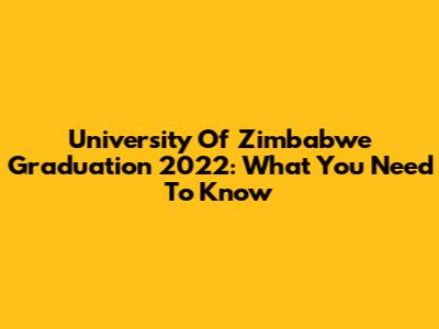 University Of Zimbabwe Graduation 2022: What You Need To Know