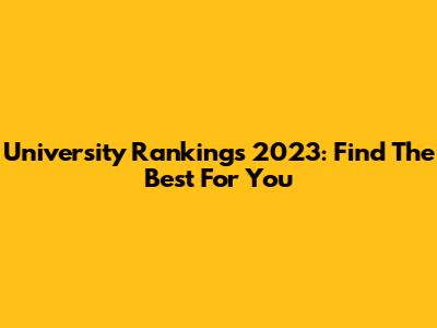 University Rankings 2023: Find The Best For You