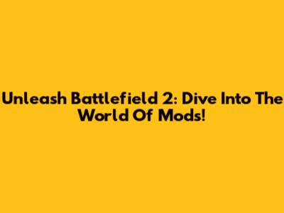 Unleash Battlefield 2: Dive Into The World Of Mods!