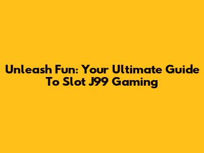 Unleash Fun: Your Ultimate Guide To Slot J99 Gaming
