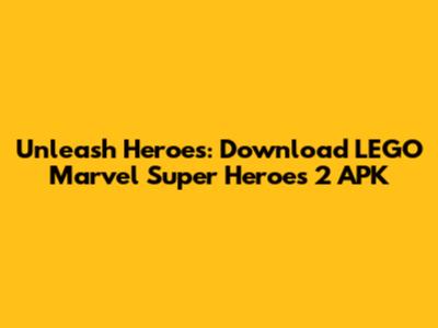 Unleash Heroes: Download LEGO Marvel Super Heroes 2 APK