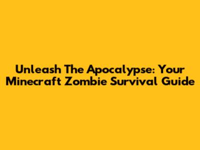 Unleash The Apocalypse: Your Minecraft Zombie Survival Guide
