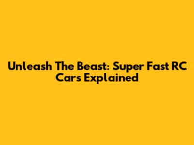 Unleash The Beast: Super Fast RC Cars Explained