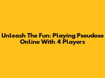 Unleash The Fun: Playing Pseudose Online With 4 Players